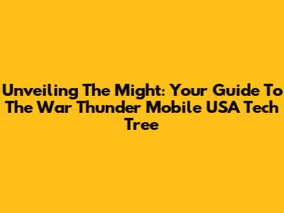 Unveiling The Might: Your Guide To The War Thunder Mobile USA Tech Tree