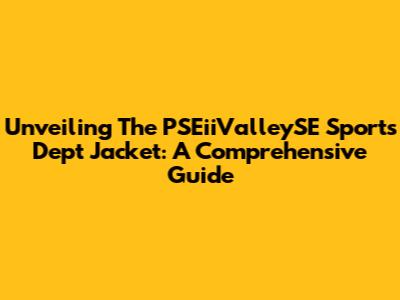 Unveiling The PSEiiValleySE Sports Dept Jacket: A Comprehensive Guide
