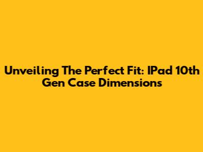 Unveiling The Perfect Fit: IPad 10th Gen Case Dimensions