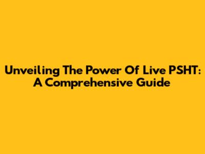 Unveiling The Power Of Live PSHT: A Comprehensive Guide