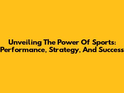Unveiling The Power Of Sports: Performance, Strategy, And Success