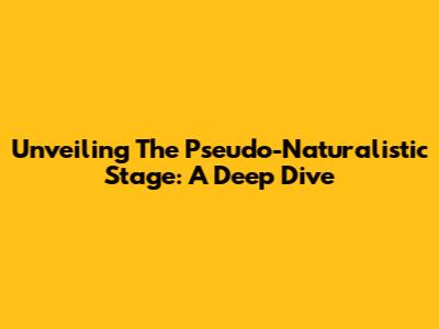 Unveiling The Pseudo-Naturalistic Stage: A Deep Dive