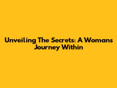 Unveiling The Secrets: A Woman's Journey Within