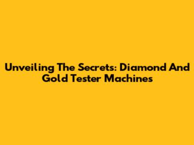 Unveiling The Secrets: Diamond And Gold Tester Machines