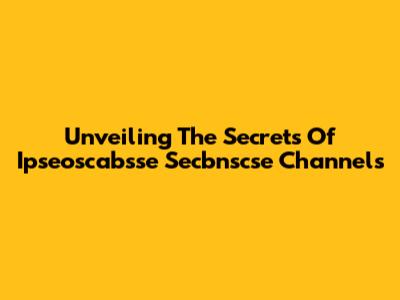 Unveiling The Secrets Of Ipseoscabsse Secbnscse Channels