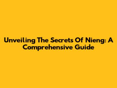 Unveiling The Secrets Of Nieng: A Comprehensive Guide