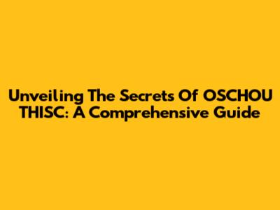 Unveiling The Secrets Of OSCHOU THISC: A Comprehensive Guide