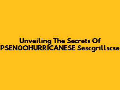 Unveiling The Secrets Of PSEN0OHURRICANESE Sescgrillscse