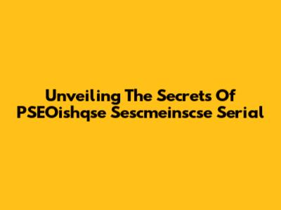 Unveiling The Secrets Of PSEOishqse Sescmeinscse Serial