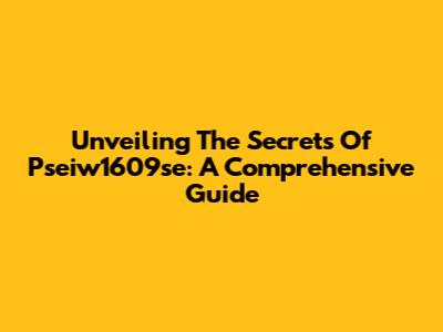 Unveiling The Secrets Of Pseiw1609se: A Comprehensive Guide