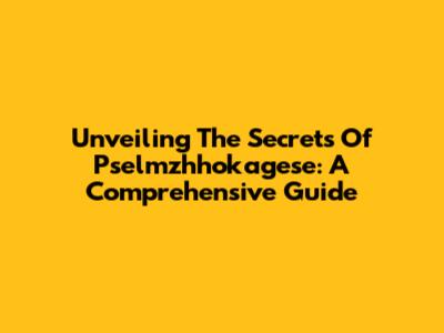 Unveiling The Secrets Of Pselmzhhokagese: A Comprehensive Guide