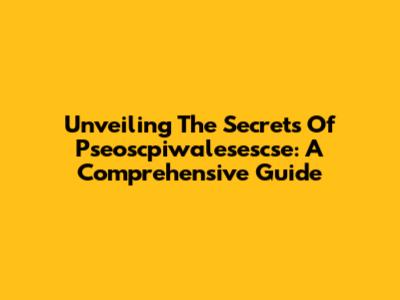 Unveiling The Secrets Of Pseoscpiwalesescse: A Comprehensive Guide