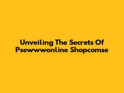 Unveiling The Secrets Of Psewwwonline Shopcomse