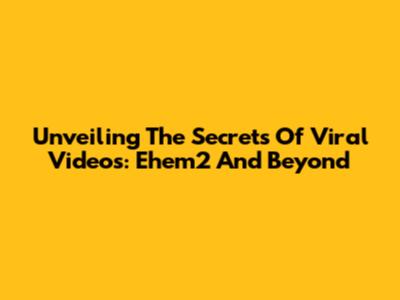 Unveiling The Secrets Of Viral Videos: Ehem2 And Beyond