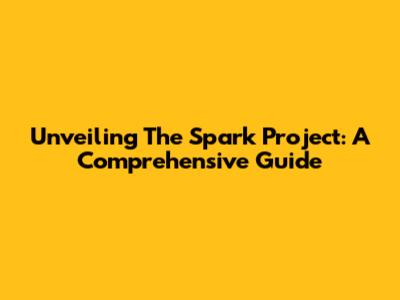 Unveiling The Spark Project: A Comprehensive Guide