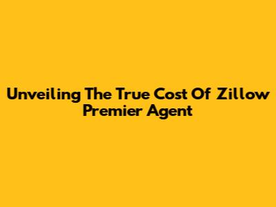 Unveiling The True Cost Of Zillow Premier Agent