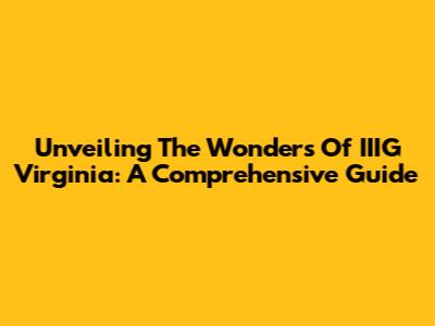 Unveiling The Wonders Of IIIG Virginia: A Comprehensive Guide