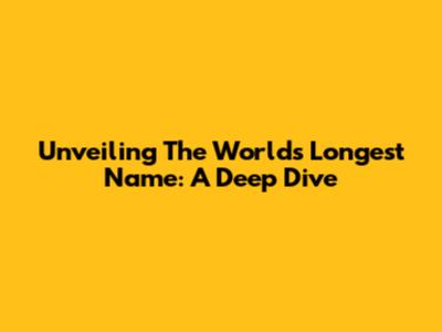 Unveiling The World's Longest Name: A Deep Dive