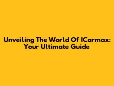 Unveiling The World Of ICarmax: Your Ultimate Guide