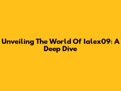 Unveiling The World Of Ialex09: A Deep Dive