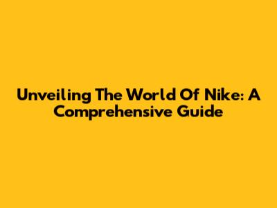 Unveiling The World Of Nike: A Comprehensive Guide