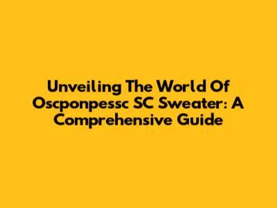 Unveiling The World Of Oscponpessc SC Sweater: A Comprehensive Guide