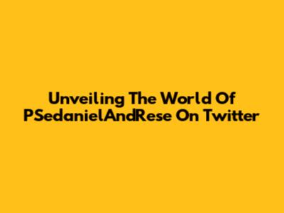 Unveiling The World Of PSedanielAndRese On Twitter