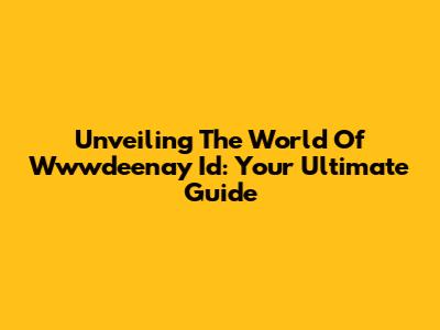 Unveiling The World Of Wwwdeenay Id: Your Ultimate Guide
