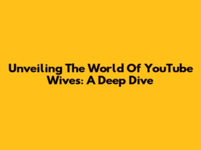 Unveiling The World Of YouTube Wives: A Deep Dive