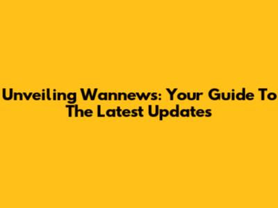 Unveiling Wannews: Your Guide To The Latest Updates