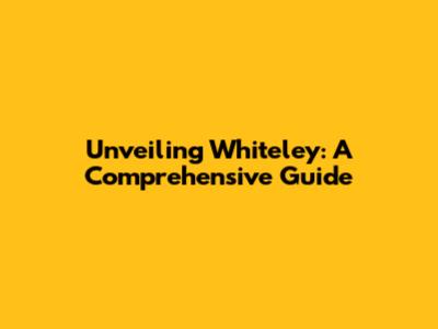 Unveiling Whiteley: A Comprehensive Guide