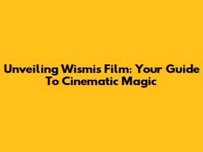 Unveiling Wismis Film: Your Guide To Cinematic Magic