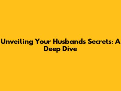 Unveiling Your Husband's Secrets: A Deep Dive