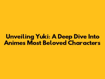 Unveiling Yuki: A Deep Dive Into Anime's Most Beloved Characters