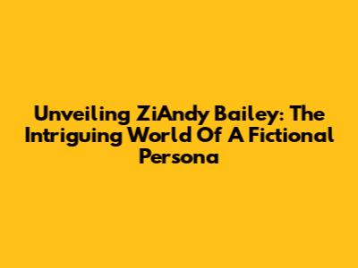 Unveiling ZiAndy Bailey: The Intriguing World Of A Fictional Persona