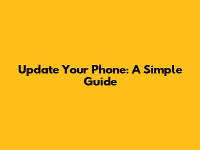 Update Your Phone: A Simple Guide