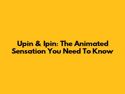 Upin & Ipin: The Animated Sensation You Need To Know