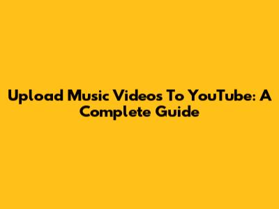 Upload Music Videos To YouTube: A Complete Guide