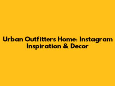 Urban Outfitters Home: Instagram Inspiration & Decor