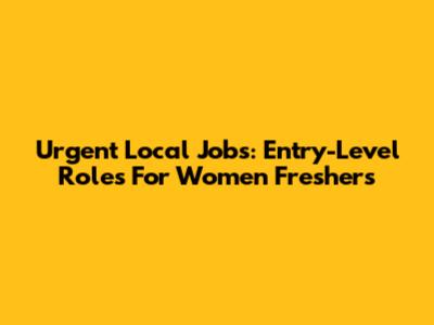 Urgent Local Jobs: Entry-Level Roles For Women Freshers