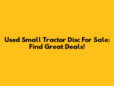 Used Small Tractor Disc For Sale: Find Great Deals!