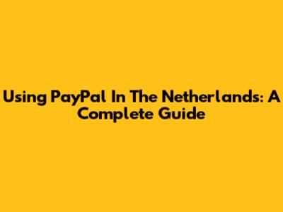 Using PayPal In The Netherlands: A Complete Guide
