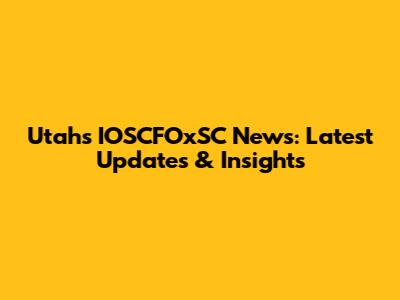 Utah's IOSCFOxSC News: Latest Updates & Insights