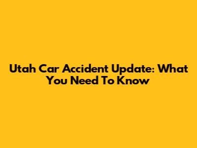 Utah Car Accident Update: What You Need To Know