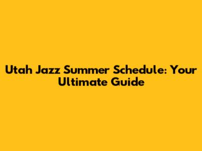 Utah Jazz Summer Schedule: Your Ultimate Guide