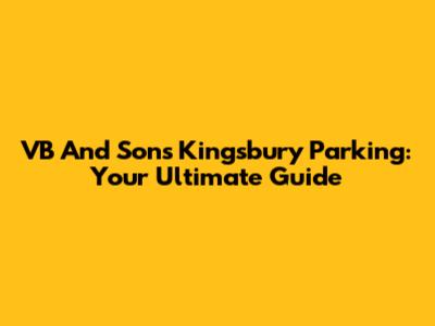 VB And Sons Kingsbury Parking: Your Ultimate Guide