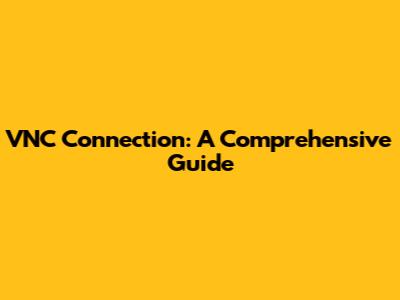 VNC Connection: A Comprehensive Guide