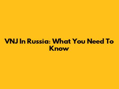 VNJ In Russia: What You Need To Know