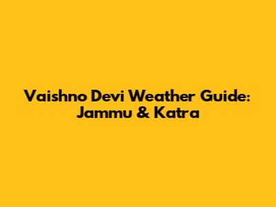 Vaishno Devi Weather Guide: Jammu & Katra