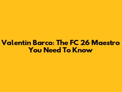 Valentin Barco: The FC 26 Maestro You Need To Know